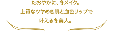 たおやかに、冬メイク。上質なツヤめき肌と血色リップで叶える冬美人。