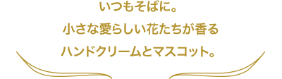 いつもそばに。小さな愛らしい花たちが香るハンドクリームとマスコット。