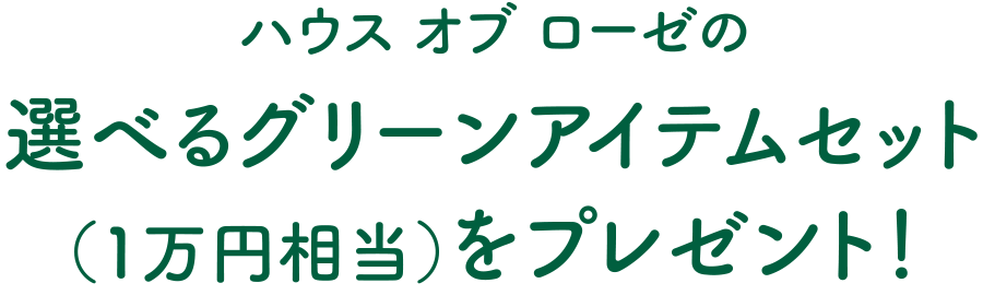 ハウス オブ ローゼの選べるグリーンアイテムセット（1万円相当）をプレゼント！