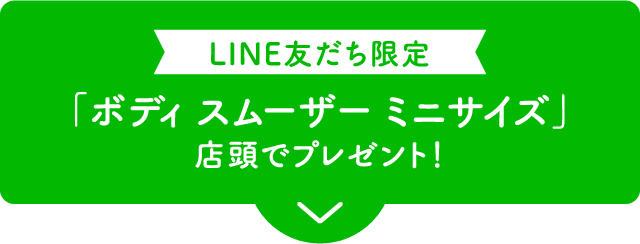 LINE友だち限定「ボディ スムーザー ミニサイズ」店頭でプレゼント！